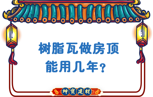 樹脂瓦做房頂能用幾年？